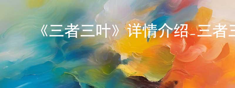 陈二霞的动漫综艺大全,《三者三叶》详情介绍_三者三叶已完结在线观看_三者三叶迅雷下载_日漫